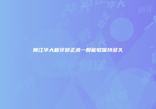 姚江华大龅牙矫正术一般能够保持多久