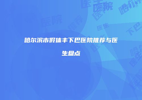哈尔滨市假体丰下巴医院推荐与医生盘点