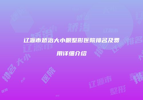 辽源市矫治大小眼整形医院排名及费用详细介绍