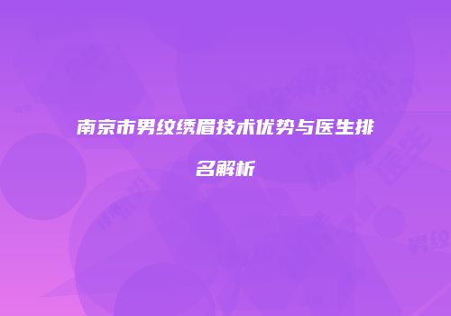 南京市男纹绣眉技术优势与医生排名解析
