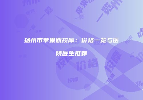 扬州市苹果肌按摩：价格一览与医院医生推荐