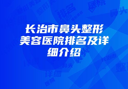长治市鼻头整形美容医院排名及详细介绍