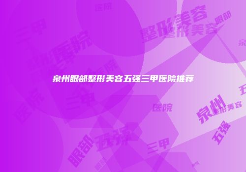 泉州眼部整形美容五强三甲医院推荐