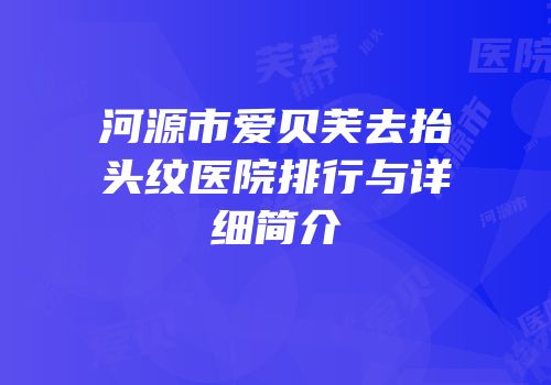 河源市爱贝芙去抬头纹医院排行与详细简介