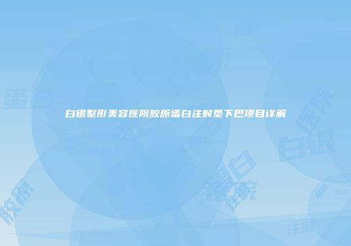 白银整形美容医院胶原蛋白注射垫下巴项目详解