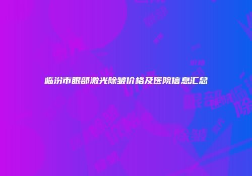 临汾市眼部激光除皱价格及医院信息汇总