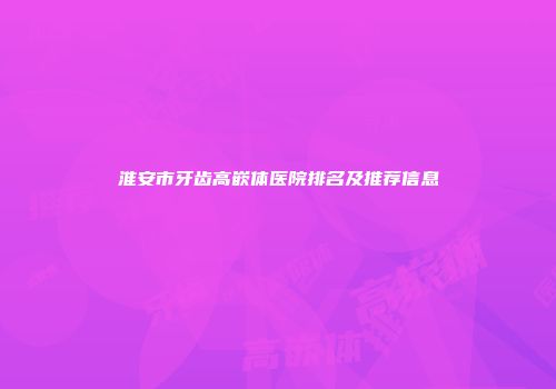 淮安市牙齿高嵌体医院排名及推荐信息
