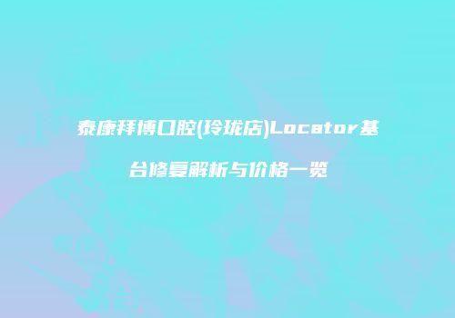 泰康拜博口腔(玲珑店)Locator基台修复解析与价格一览