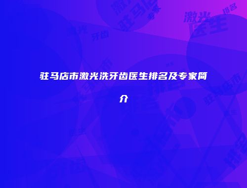 驻马店市激光洗牙齿医生排名及专家简介