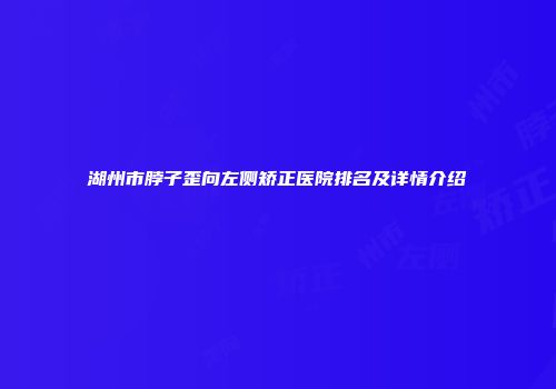 湖州市脖子歪向左侧矫正医院排名及详情介绍
