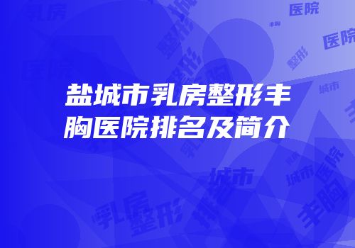 盐城市乳房整形丰胸医院排名及简介