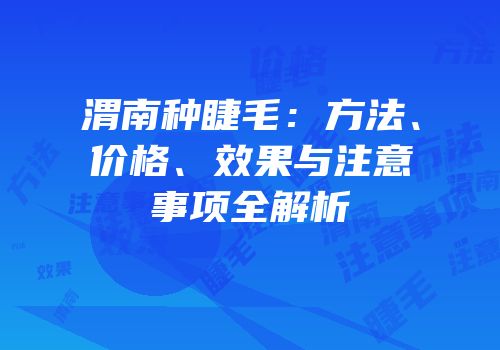 渭南种睫毛：方法、价格、效果与注意事项全解析