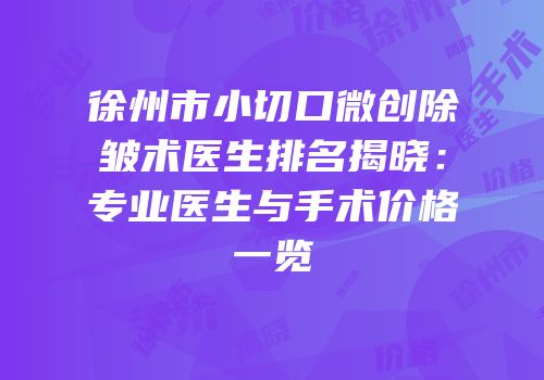 徐州市小切口微创除皱术医生排名揭晓：专业医生与手术价格一览