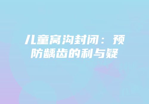 儿童窝沟封闭：预防龋齿的利与疑