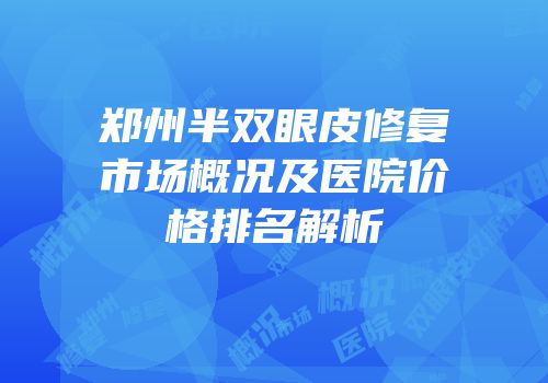 郑州半双眼皮修复市场概况及医院价格排名解析