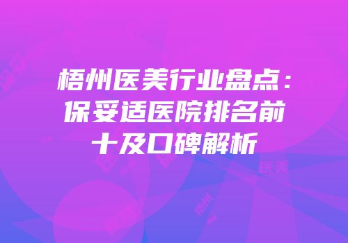 梧州医美行业盘点：保妥适医院排名前十及口碑解析