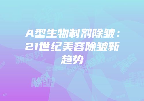 A型生物制剂除皱：21世纪美容除皱新趋势