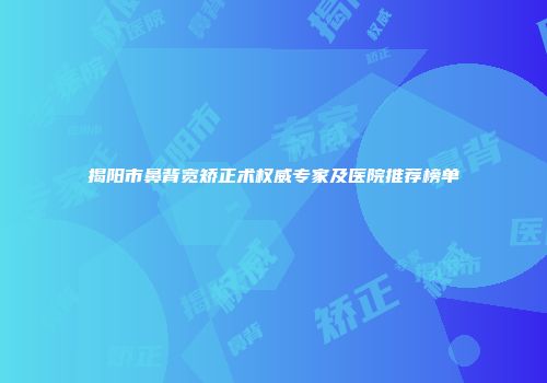揭阳市鼻背宽矫正术权威专家及医院推荐榜单