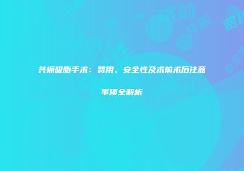 共振吸脂手术：费用、安全性及术前术后注意事项全解析