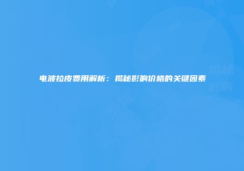 电波拉皮费用解析：揭秘影响价格的关键因素