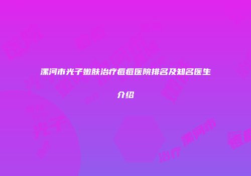 漯河市光子嫩肤治疗痘痘医院排名及知名医生介绍