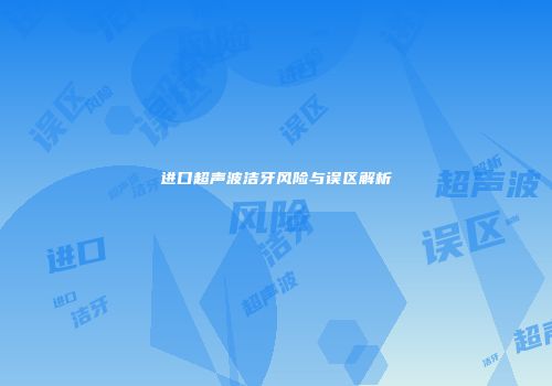 进口超声波洁牙风险与误区解析