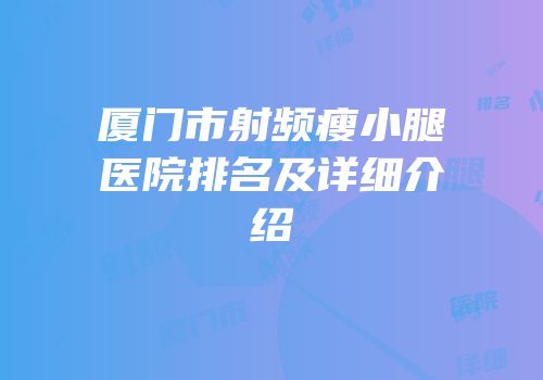 厦门市射频瘦小腿医院排名及详细介绍