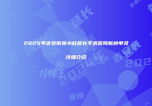 2025年吉安市鼻小柱延长手术医院新榜单及详细介绍