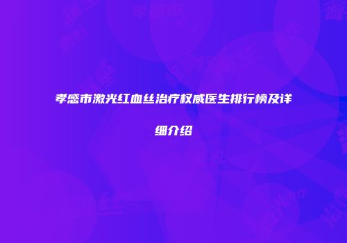 孝感市激光红血丝治疗权威医生排行榜及详细介绍
