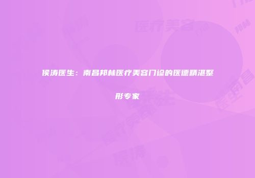 侯涛医生：南昌邦林医疗美容门诊的医德精湛整形专家