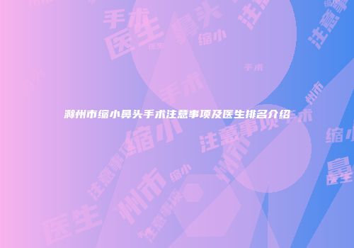 滁州市缩小鼻头手术注意事项及医生排名介绍