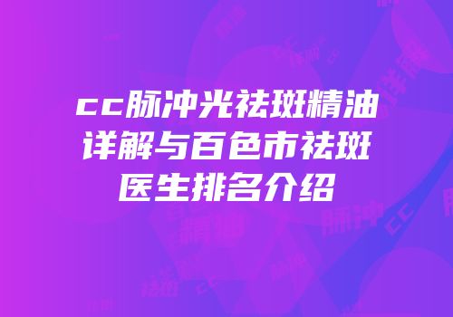 cc脉冲光祛斑精油详解与百色市祛斑医生排名介绍