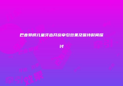 巴音郭楞儿童牙齿开窗牵引效果及保持时间探讨