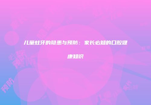 儿童蛀牙的隐患与预防：家长必知的口腔健康知识