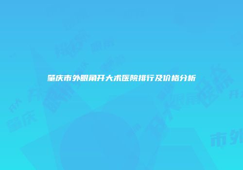 肇庆市外眼角开大术医院排行及价格分析