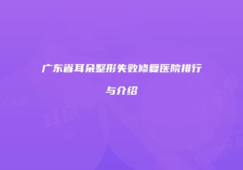 广东省耳朵整形失败修复医院排行与介绍