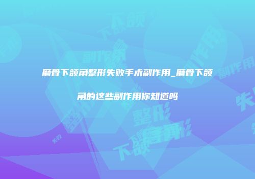 磨骨下颌角整形失败手术副作用_磨骨下颌角的这些副作用你知道吗