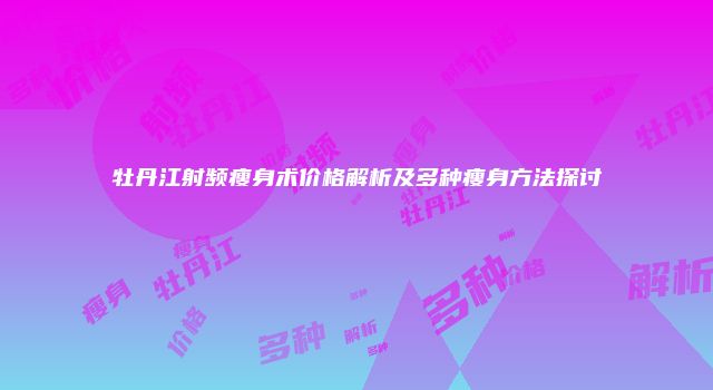 牡丹江射频瘦身术价格解析及多种瘦身方法探讨