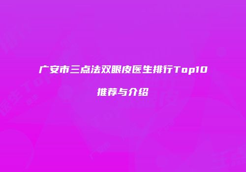 广安市三点法双眼皮医生排行Top10推荐与介绍