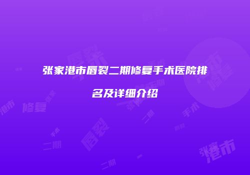 张家港市唇裂二期修复手术医院排名及详细介绍
