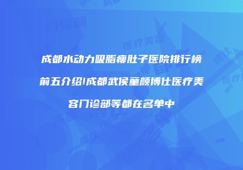 成都水动力吸脂瘦肚子医院排行榜前五介绍!成都武侯童颜博仕医疗美容门诊部等都在名单中