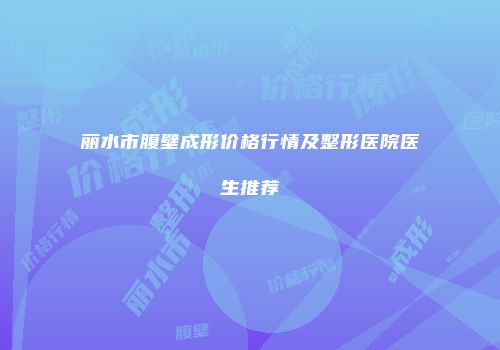 丽水市腹壁成形价格行情及整形医院医生推荐
