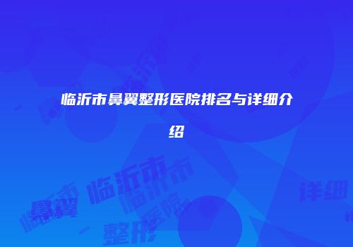 临沂市鼻翼整形医院排名与详细介绍
