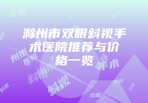 滁州市双眼斜视手术医院推荐与价格一览