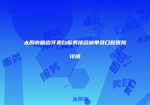太原市皓齿牙美白服务排名榜单及口腔医院详情