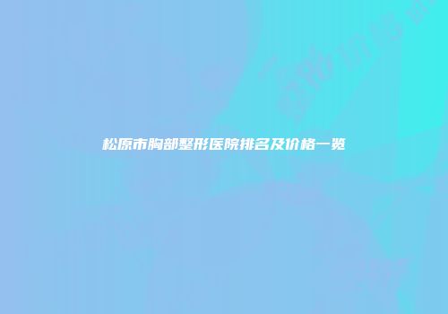 松原市胸部整形医院排名及价格一览