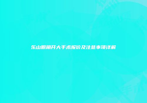 乐山眼角开大手术报价及注意事项详解