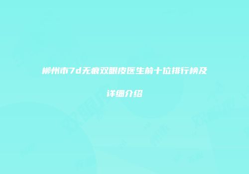 郴州市7d无痕双眼皮医生前十位排行榜及详细介绍