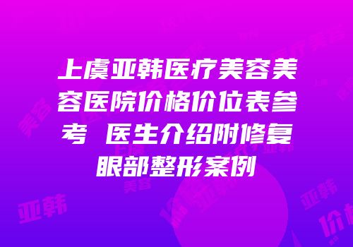 上虞亚韩医疗美容美容医院价格价位表参考 医生介绍附修复眼部整形案例