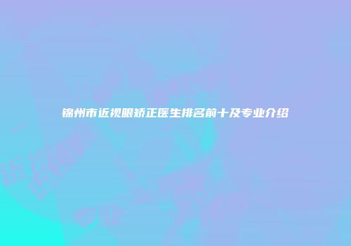 锦州市近视眼矫正医生排名前十及专业介绍